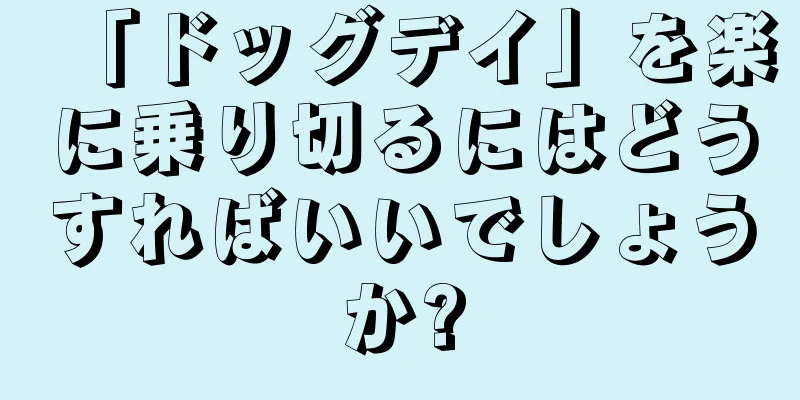 「ドッグデイ」を楽に乗り切るにはどうすればいいでしょうか?