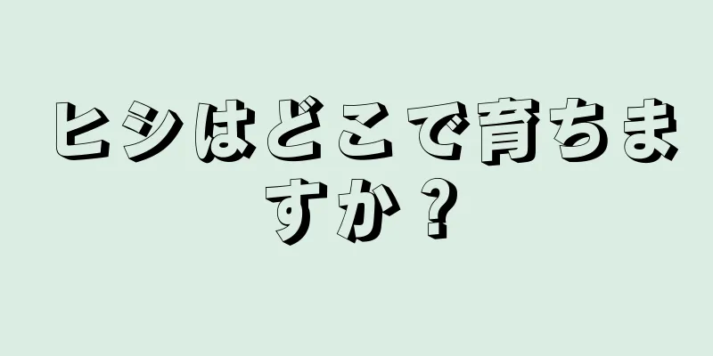 ヒシはどこで育ちますか？