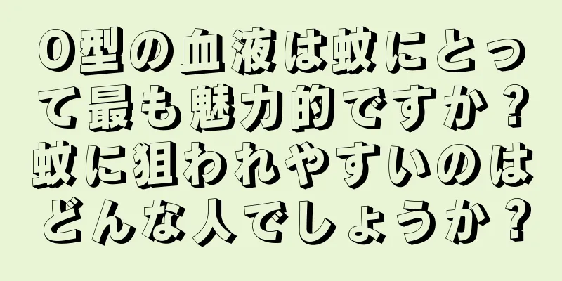 O型の血液は蚊にとって最も魅力的ですか？蚊に狙われやすいのはどんな人でしょうか？