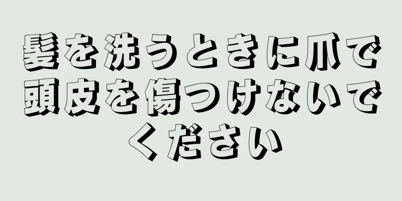 髪を洗うときに爪で頭皮を傷つけないでください