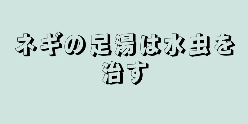 ネギの足湯は水虫を治す