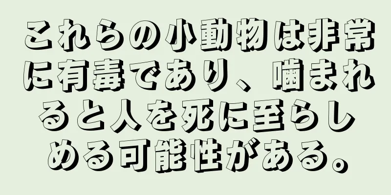 これらの小動物は非常に有毒であり、噛まれると人を死に至らしめる可能性がある。