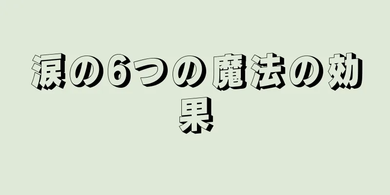 涙の6つの魔法の効果