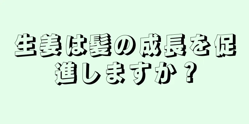 生姜は髪の成長を促進しますか？