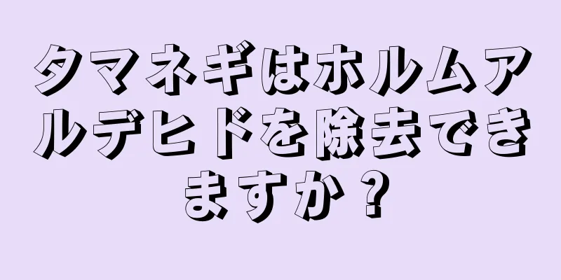 タマネギはホルムアルデヒドを除去できますか？