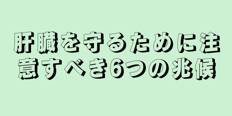 肝臓を守るために注意すべき6つの兆候