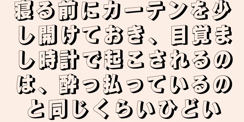 寝る前にカーテンを少し開けておき、目覚まし時計で起こされるのは、酔っ払っているのと同じくらいひどい