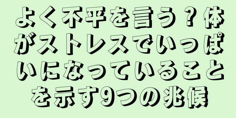 よく不平を言う？体がストレスでいっぱいになっていることを示す9つの兆候