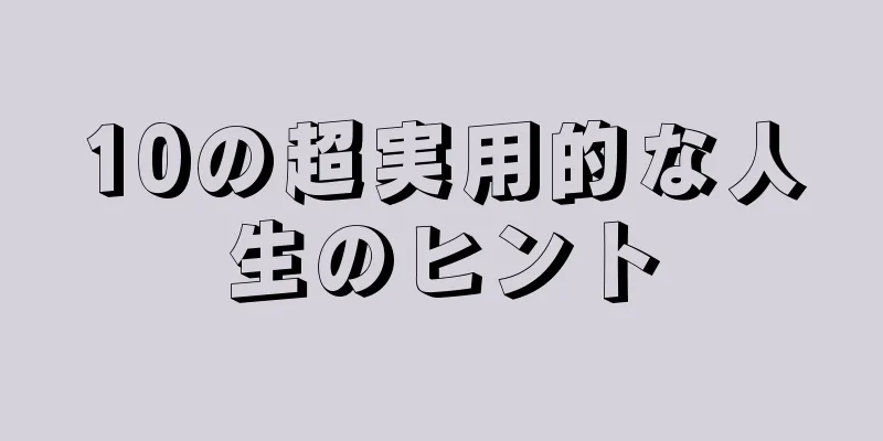 10の超実用的な人生のヒント