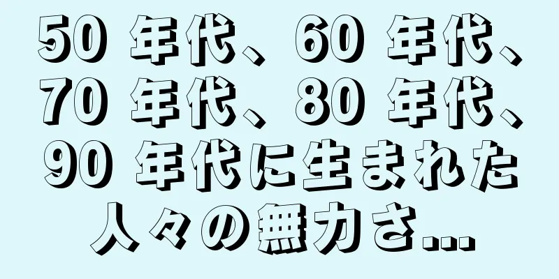 50 年代、60 年代、70 年代、80 年代、90 年代に生まれた人々の無力さ...