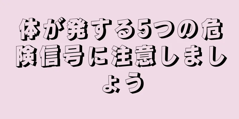 体が発する5つの危険信号に注意しましょう