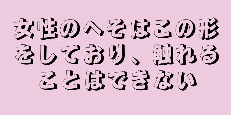 女性のへそはこの形をしており、触れることはできない