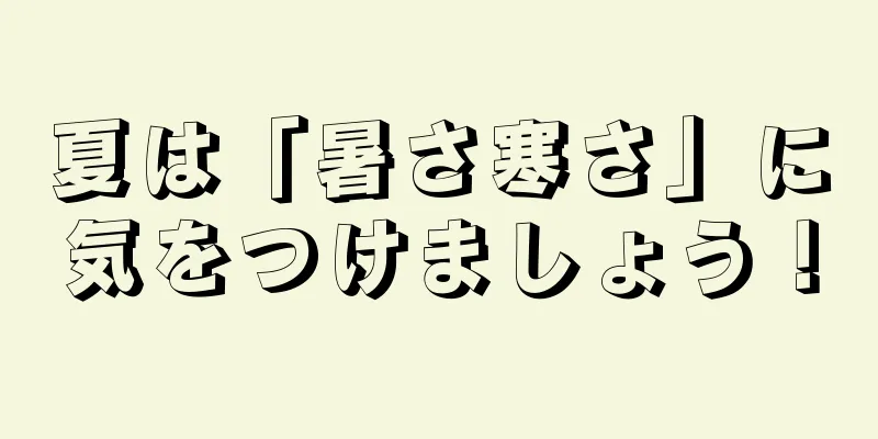 夏は「暑さ寒さ」に気をつけましょう！