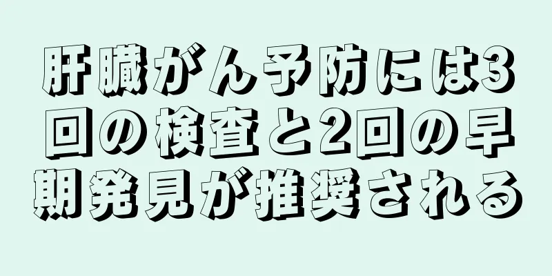 肝臓がん予防には3回の検査と2回の早期発見が推奨される