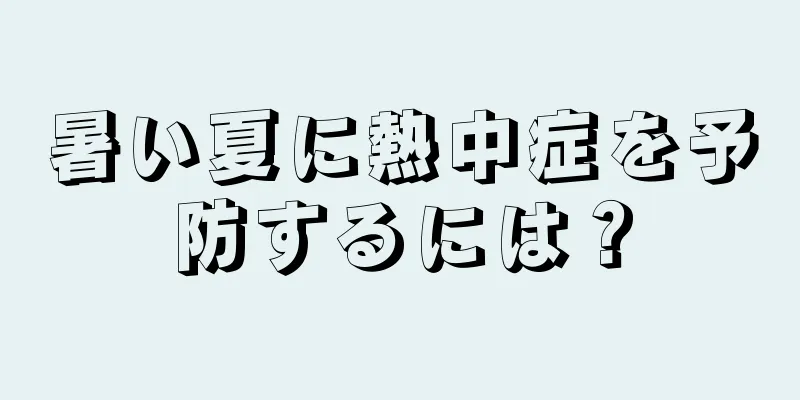 暑い夏に熱中症を予防するには？