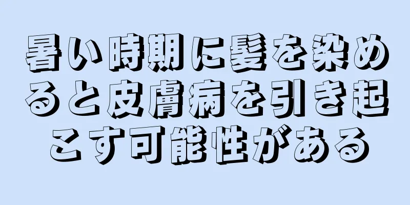 暑い時期に髪を染めると皮膚病を引き起こす可能性がある