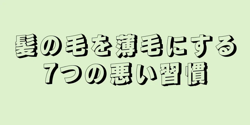 髪の毛を薄毛にする7つの悪い習慣