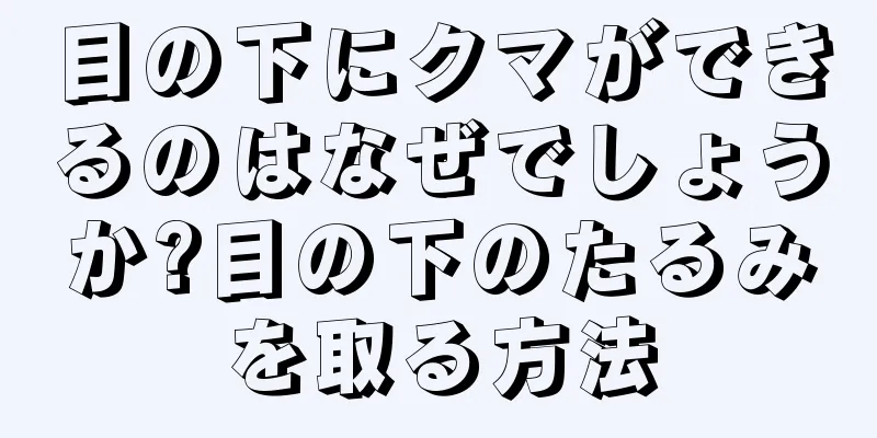 目の下にクマができるのはなぜでしょうか?目の下のたるみを取る方法