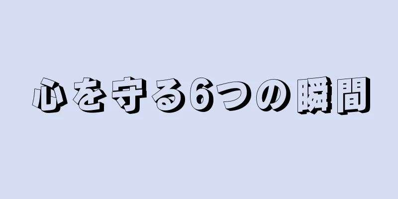 心を守る6つの瞬間