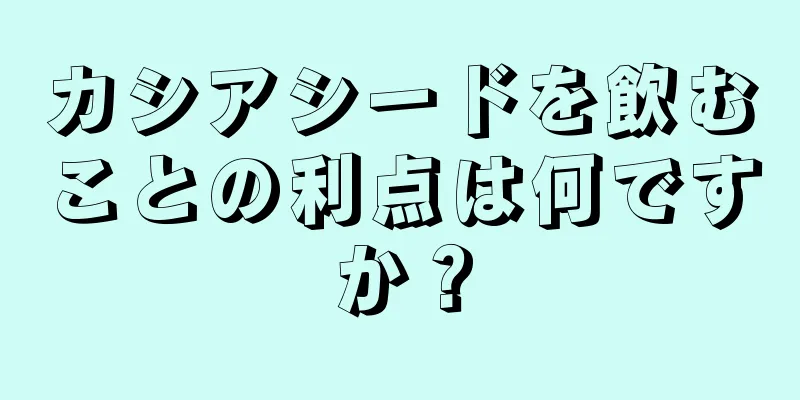 カシアシードを飲むことの利点は何ですか？