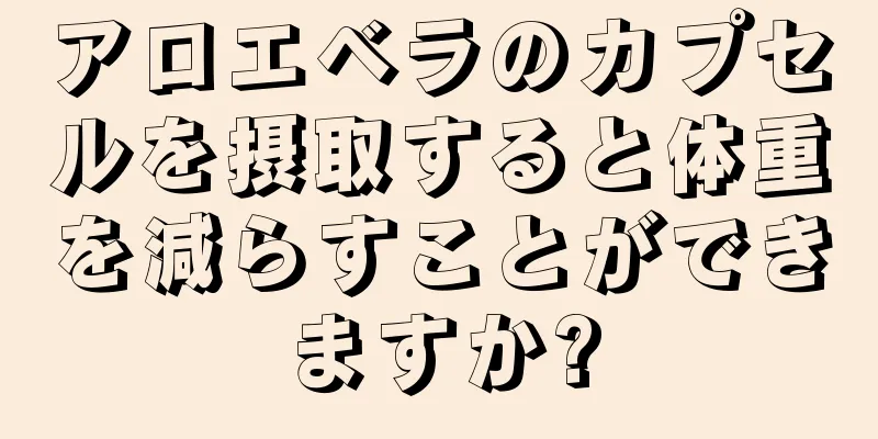 アロエベラのカプセルを摂取すると体重を減らすことができますか?