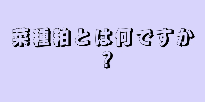 菜種粕とは何ですか？