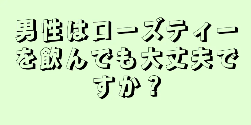 男性はローズティーを飲んでも大丈夫ですか？