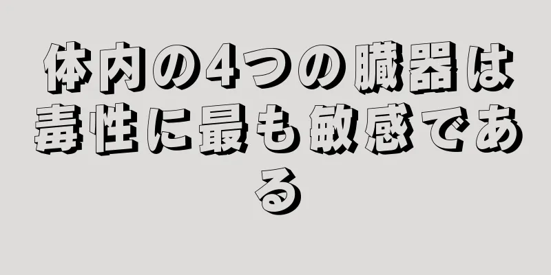 体内の4つの臓器は毒性に最も敏感である