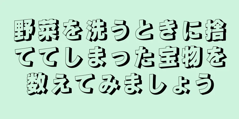 野菜を洗うときに捨ててしまった宝物を数えてみましょう