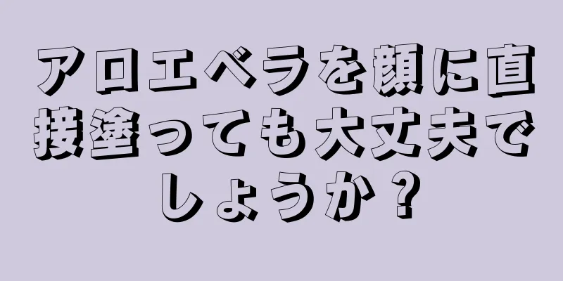 アロエベラを顔に直接塗っても大丈夫でしょうか？