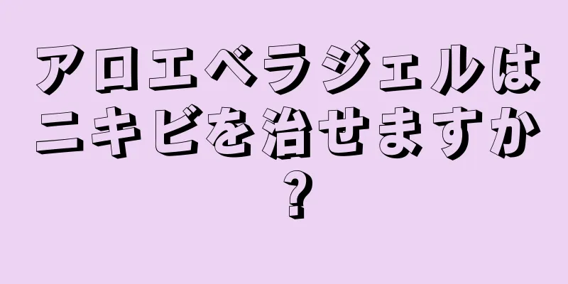 アロエベラジェルはニキビを治せますか？