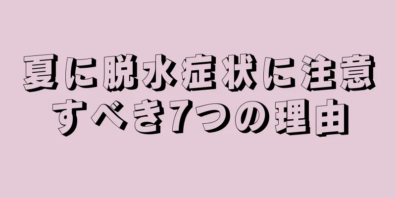 夏に脱水症状に注意すべき7つの理由