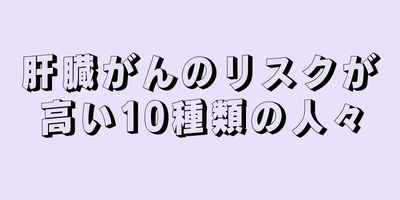 肝臓がんのリスクが高い10種類の人々