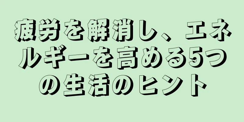疲労を解消し、エネルギーを高める5つの生活のヒント