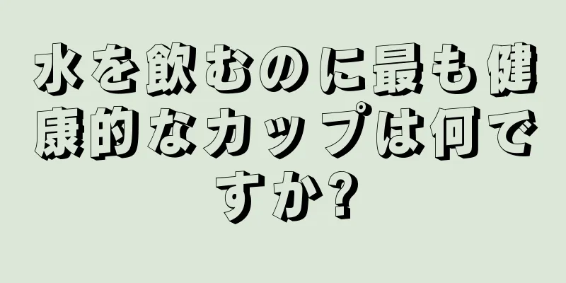 水を飲むのに最も健康的なカップは何ですか?