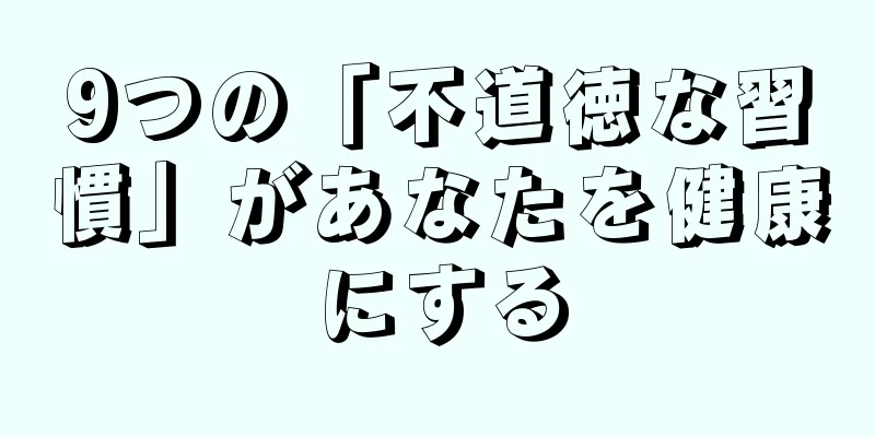 9つの「不道徳な習慣」があなたを健康にする