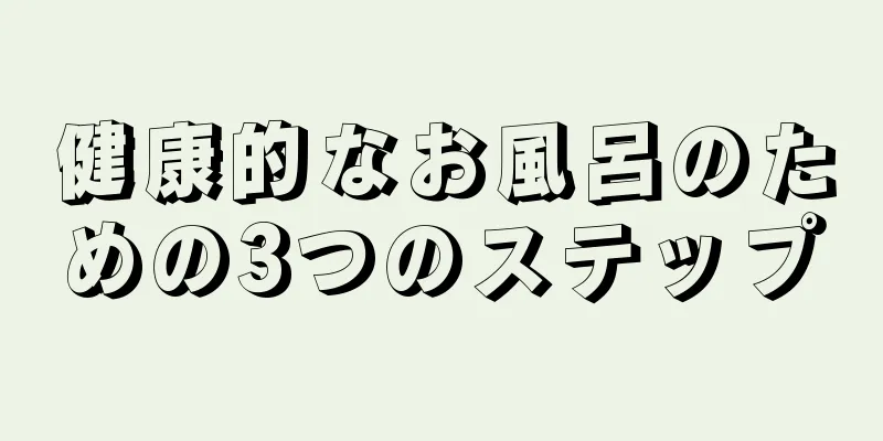 健康的なお風呂のための3つのステップ