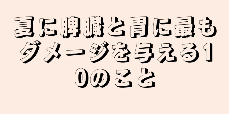 夏に脾臓と胃に最もダメージを与える10のこと