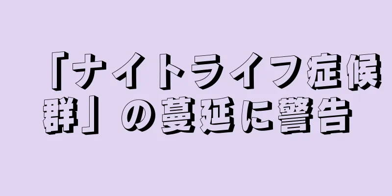 「ナイトライフ症候群」の蔓延に警告