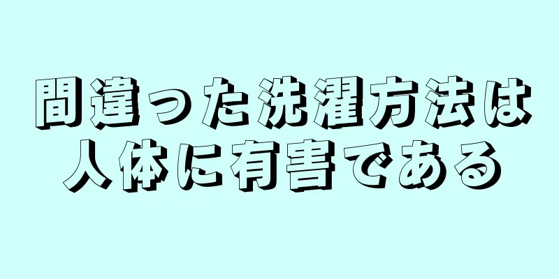 間違った洗濯方法は人体に有害である