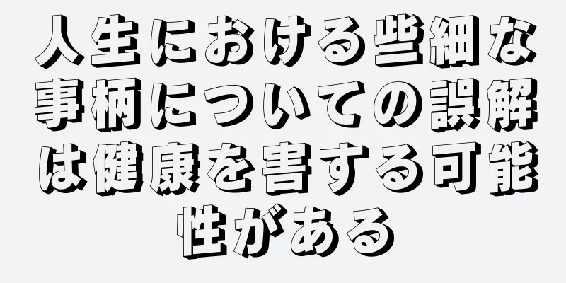 人生における些細な事柄についての誤解は健康を害する可能性がある