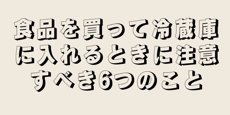 食品を買って冷蔵庫に入れるときに注意すべき6つのこと