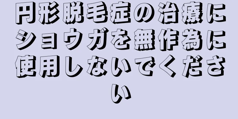 円形脱毛症の治療にショウガを無作為に使用しないでください