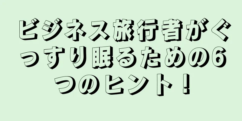 ビジネス旅行者がぐっすり眠るための6つのヒント！