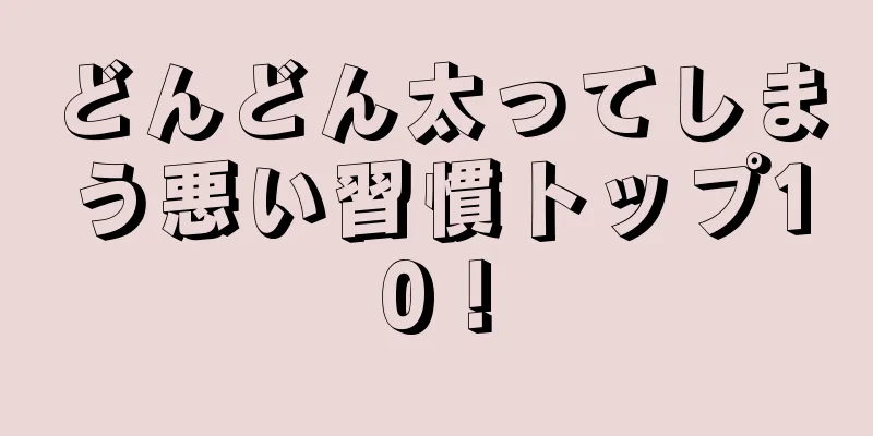 どんどん太ってしまう悪い習慣トップ10！