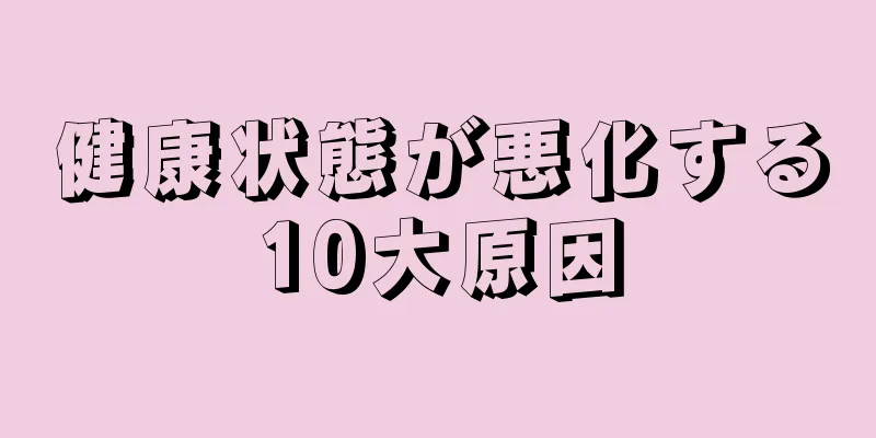 健康状態が悪化する10大原因