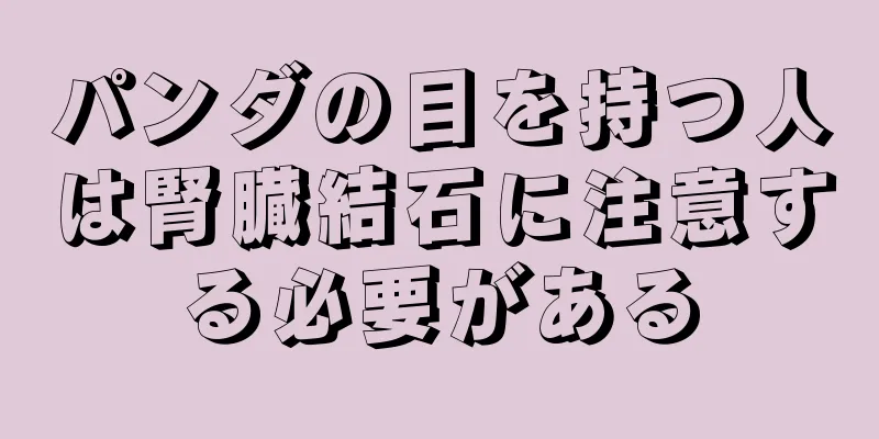 パンダの目を持つ人は腎臓結石に注意する必要がある