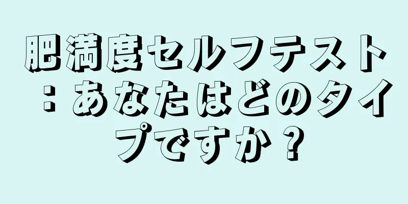 肥満度セルフテスト：あなたはどのタイプですか？