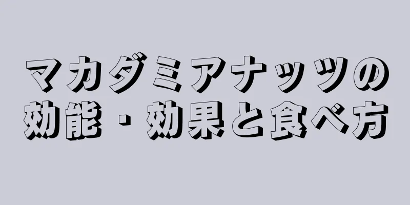 マカダミアナッツの効能・効果と食べ方