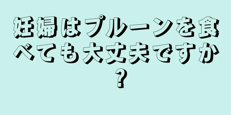 妊婦はプルーンを食べても大丈夫ですか？